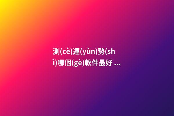 測(cè)運(yùn)勢(shì)哪個(gè)軟件最好，哪個(gè)網(wǎng)站測(cè)算運(yùn)勢(shì)最準(zhǔn)，口碑最好？ 測(cè)八字最準(zhǔn)的app，什么軟件算八字最好